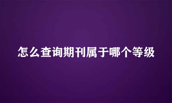 怎么查询期刊属于哪个等级