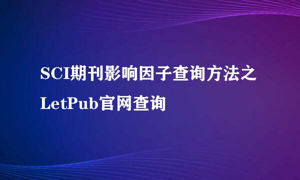 SCI期刊影响因子查询方法之LetPub官网查询