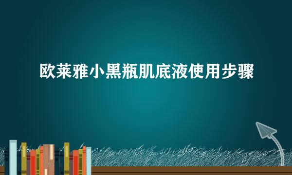 欧莱雅小黑瓶肌底液使用步骤