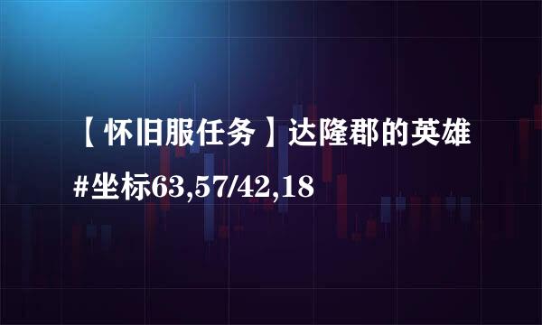 【怀旧服任务】达隆郡的英雄#坐标63,57/42,18