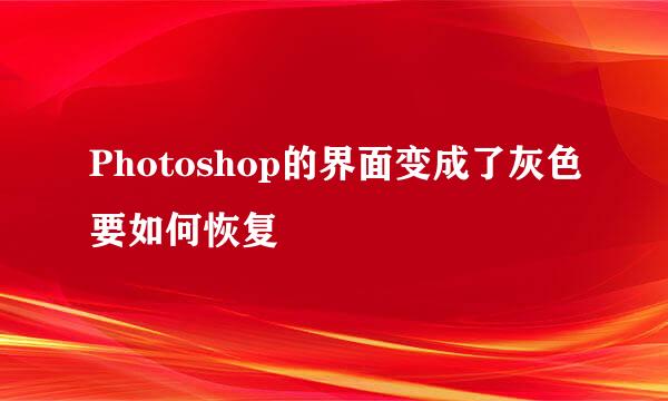 Photoshop的界面变成了灰色要如何恢复
