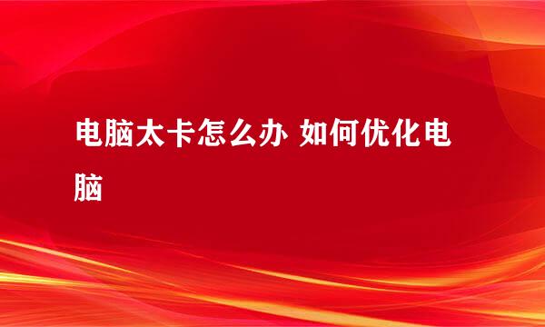 电脑太卡怎么办 如何优化电脑