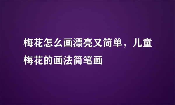 梅花怎么画漂亮又简单，儿童梅花的画法简笔画