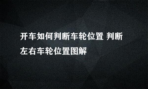 开车如何判断车轮位置 判断左右车轮位置图解