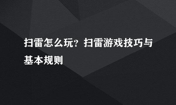 扫雷怎么玩？扫雷游戏技巧与基本规则
