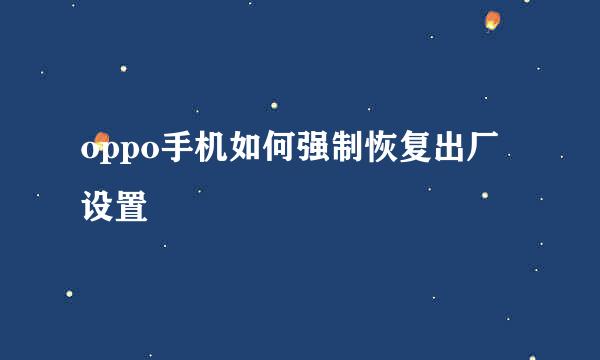 oppo手机如何强制恢复出厂设置