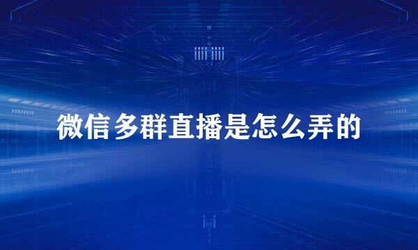 微信多群直播是怎么弄的