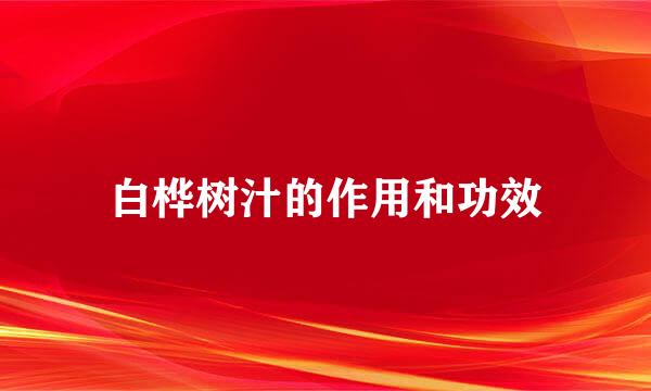 白桦树汁的作用和功效