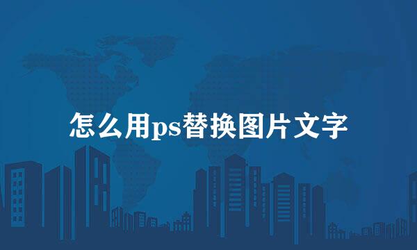 怎么用ps替换图片文字