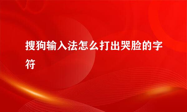 搜狗输入法怎么打出哭脸的字符