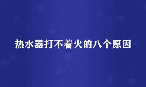热水器打不着火的八个原因