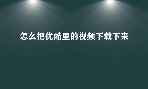 怎么把优酷里的视频下载下来