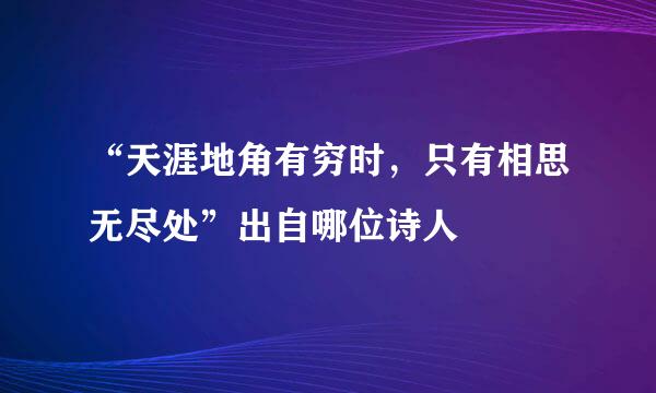 “天涯地角有穷时，只有相思无尽处”出自哪位诗人