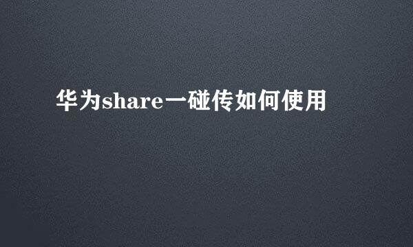华为share一碰传如何使用