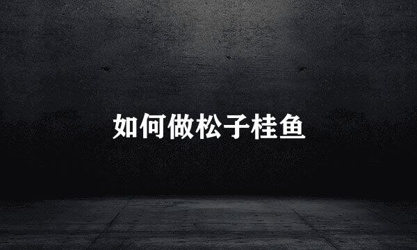 如何做松子桂鱼