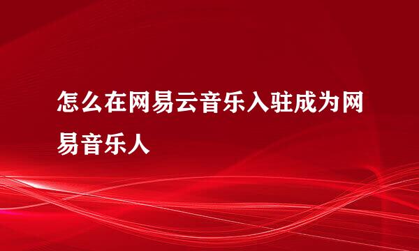 怎么在网易云音乐入驻成为网易音乐人