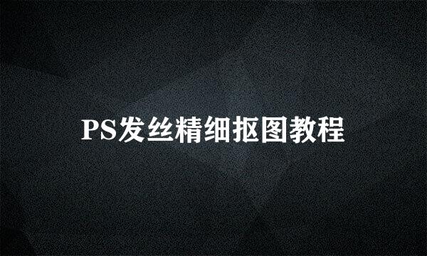 PS发丝精细抠图教程