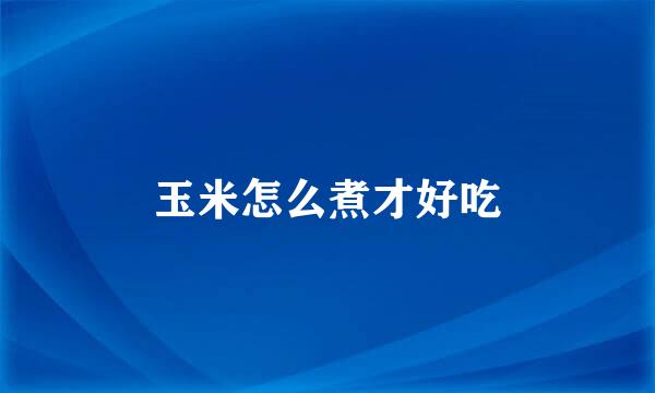 玉米怎么煮才好吃