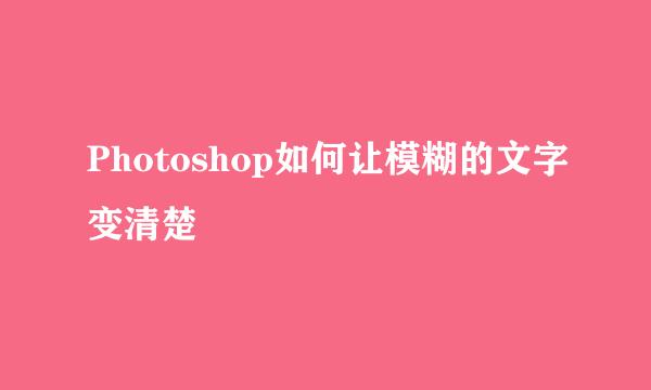 Photoshop如何让模糊的文字变清楚