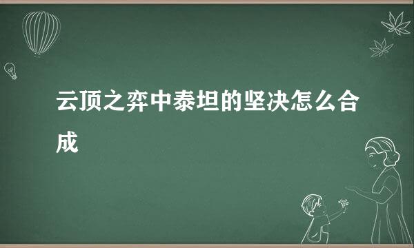 云顶之弈中泰坦的坚决怎么合成