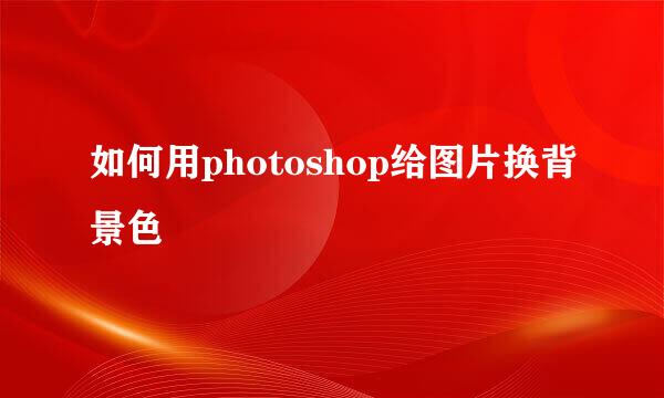 如何用photoshop给图片换背景色