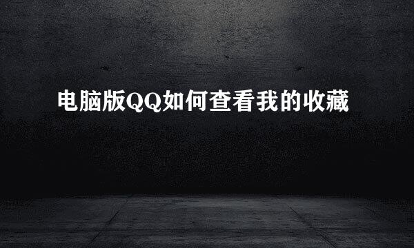电脑版QQ如何查看我的收藏