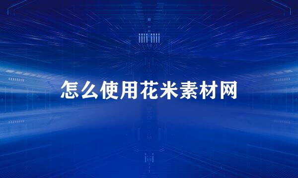 怎么使用花米素材网