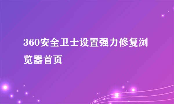 360安全卫士设置强力修复浏览器首页