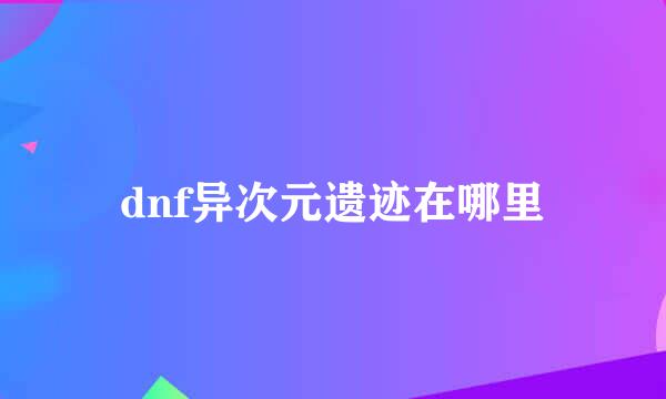 dnf异次元遗迹在哪里