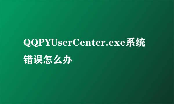 QQPYUserCenter.exe系统错误怎么办