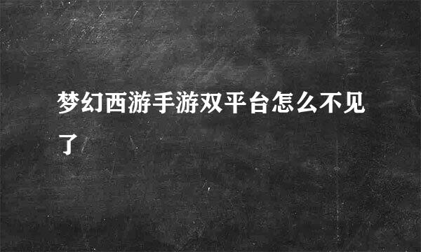梦幻西游手游双平台怎么不见了