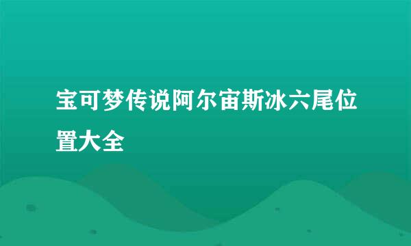 宝可梦传说阿尔宙斯冰六尾位置大全