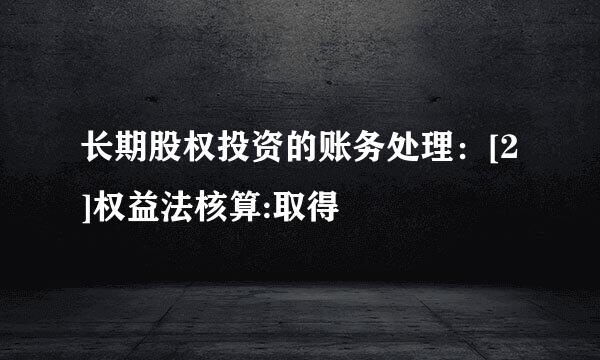 长期股权投资的账务处理：[2]权益法核算:取得