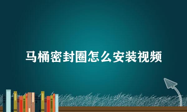 马桶密封圈怎么安装视频