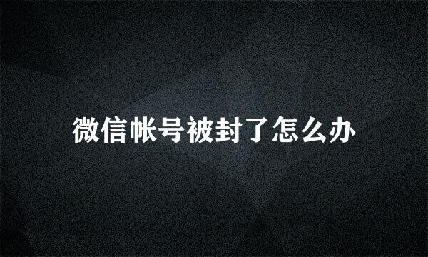 微信帐号被封了怎么办