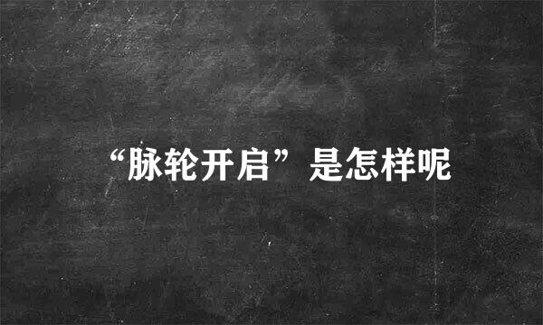 “脉轮开启”是怎样呢