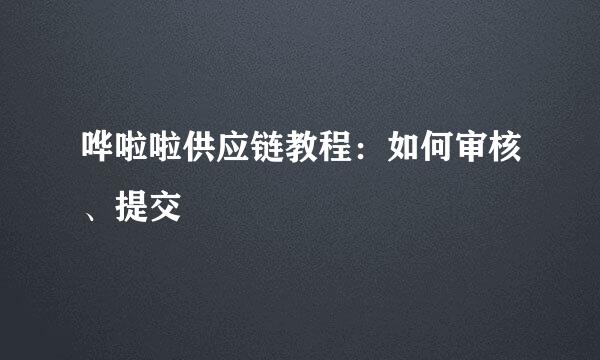 哗啦啦供应链教程：如何审核、提交