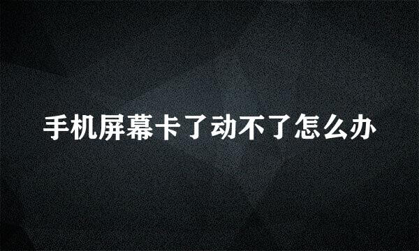 手机屏幕卡了动不了怎么办