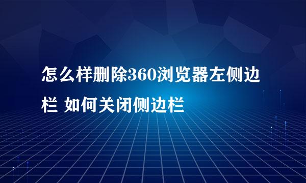 怎么样删除360浏览器左侧边栏 如何关闭侧边栏