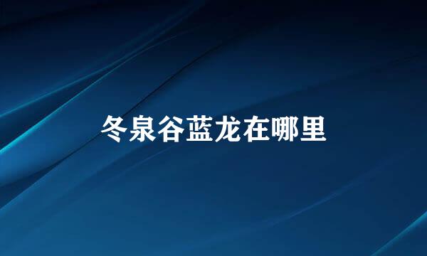 冬泉谷蓝龙在哪里