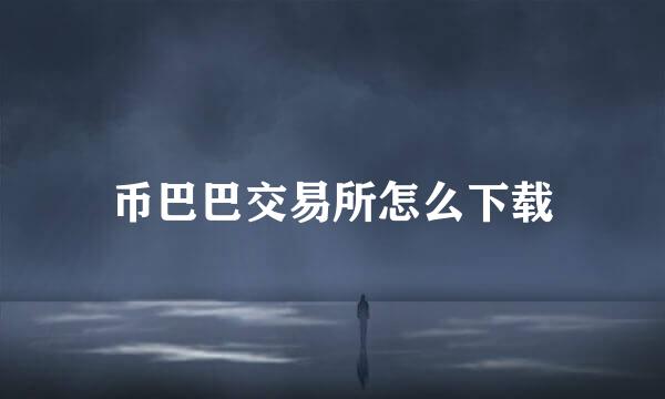 币巴巴交易所怎么下载