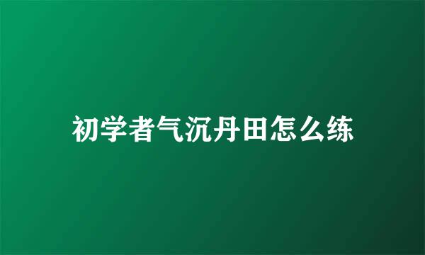 初学者气沉丹田怎么练