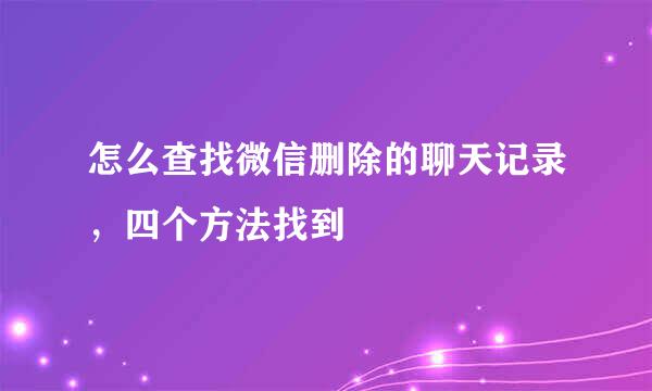 怎么查找微信删除的聊天记录，四个方法找到