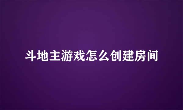斗地主游戏怎么创建房间