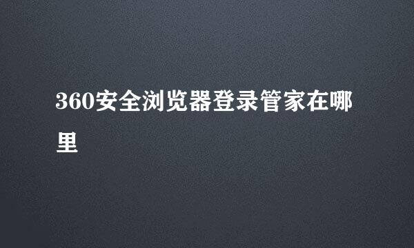 360安全浏览器登录管家在哪里