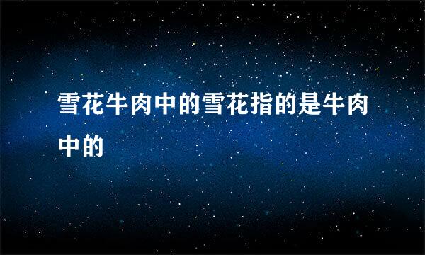 雪花牛肉中的雪花指的是牛肉中的