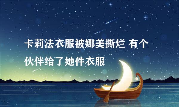 卡莉法衣服被娜美撕烂 有个伙伴给了她件衣服