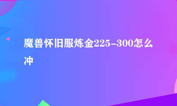 魔兽怀旧服炼金225-300怎么冲