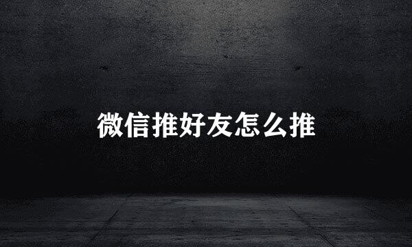 微信推好友怎么推