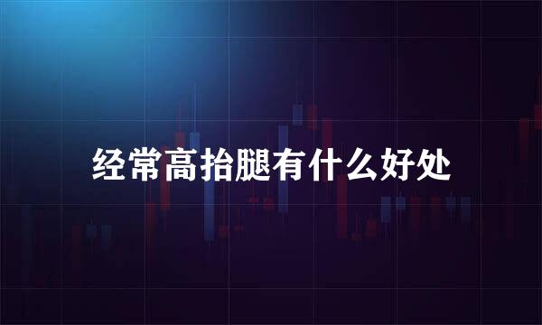 经常高抬腿有什么好处